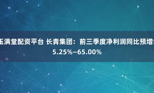 玉满堂配资平台 长青集团：前三季度净利润同比预增55.25%—65.00%