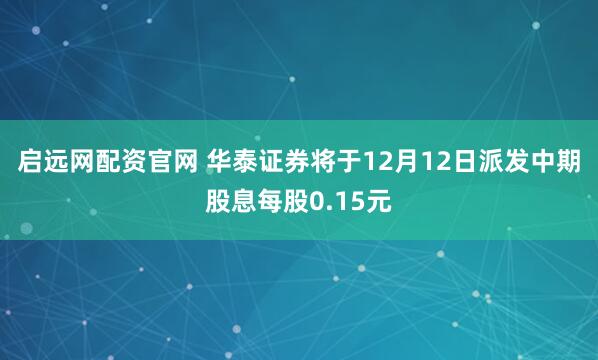 启远网配资官网 华泰证券将于12月12日派发中期股息每股0.15元