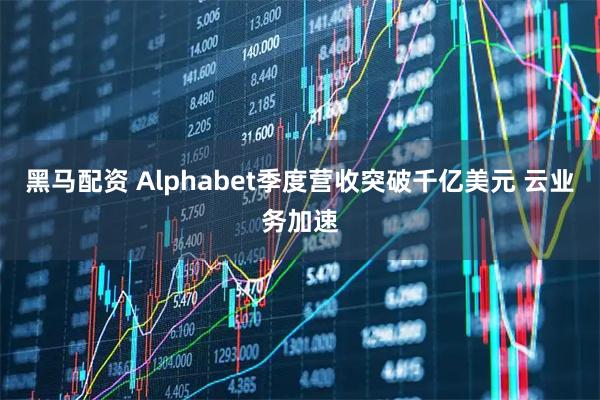 黑马配资 Alphabet季度营收突破千亿美元 云业务加速