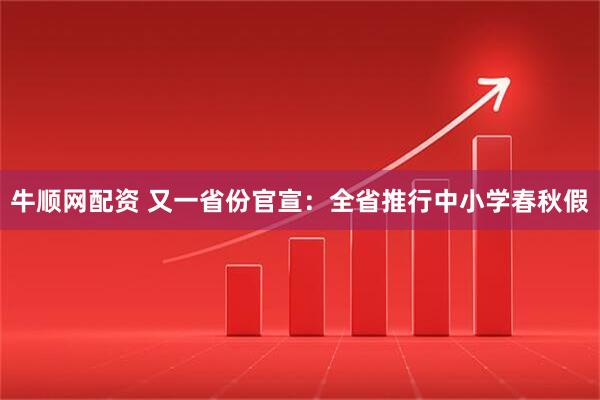 牛顺网配资 又一省份官宣：全省推行中小学春秋假