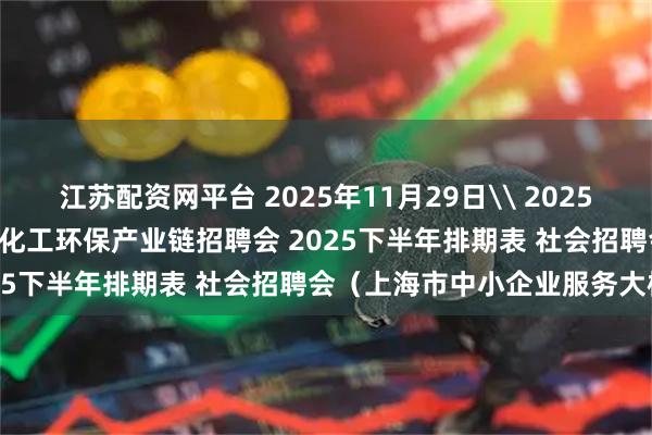 江苏配资网平台 2025年11月29日\ 2025年12月20日 上海智能建造化工环保产业链招聘会 2025下半年排期表 社会招聘会（上海市中小企业服务大楼）