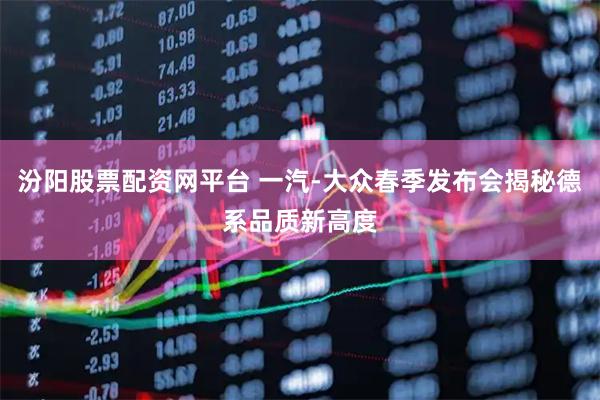 汾阳股票配资网平台 一汽-大众春季发布会揭秘德系品质新高度