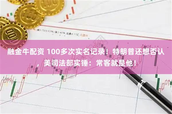 融金牛配资 100多次实名记录！特朗普还想否认，美司法部实锤：常客就是他！