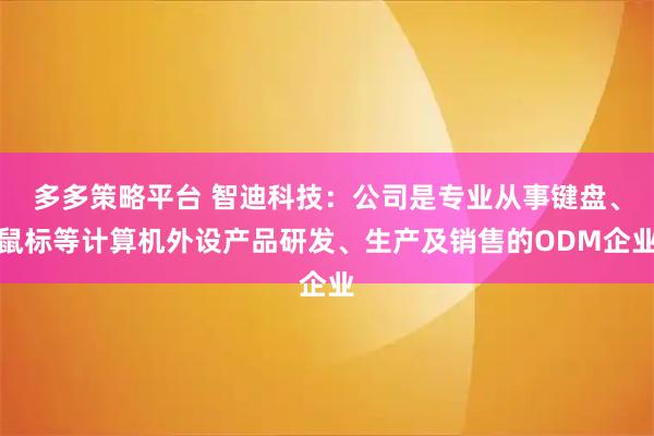 多多策略平台 智迪科技：公司是专业从事键盘、鼠标等计算机外设产品研发、生产及销售的ODM企业