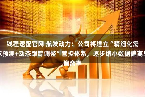 钱程速配官网 航发动力：公司将建立“精细化需求预测+动态跟踪调整”管控体系，逐步缩小数据偏离率