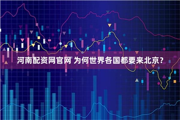 河南配资网官网 为何世界各国都要来北京？