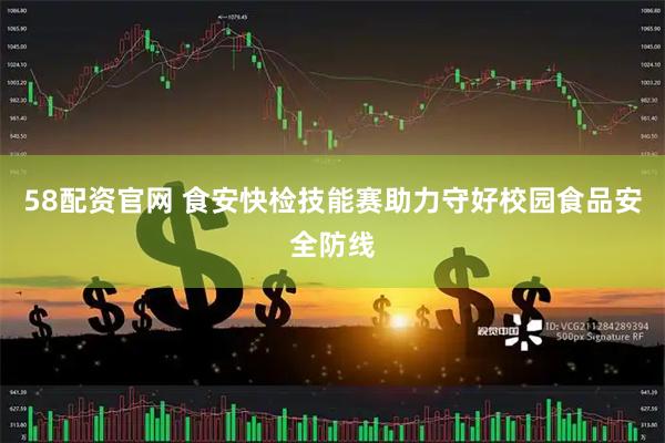 58配资官网 食安快检技能赛助力守好校园食品安全防线